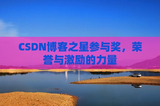 CSDN博客之星参与奖,荣誉与激励的力量